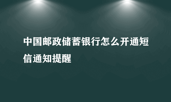 中国邮政储蓄银行怎么开通短信通知提醒