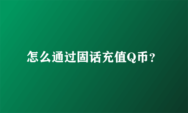 怎么通过固话充值Q币？