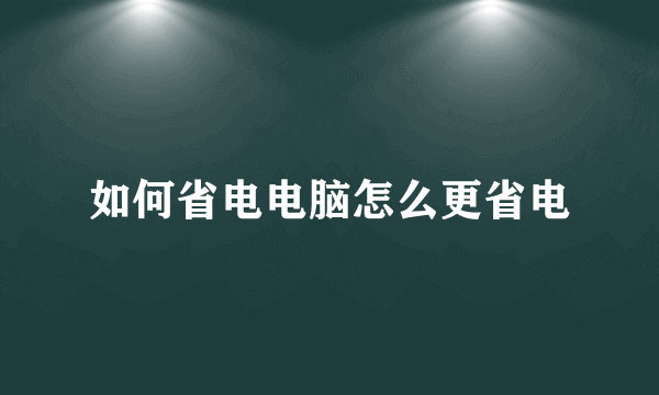 如何省电电脑怎么更省电