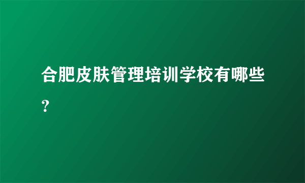 合肥皮肤管理培训学校有哪些？