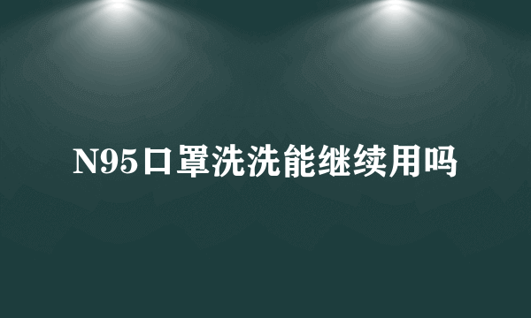 N95口罩洗洗能继续用吗