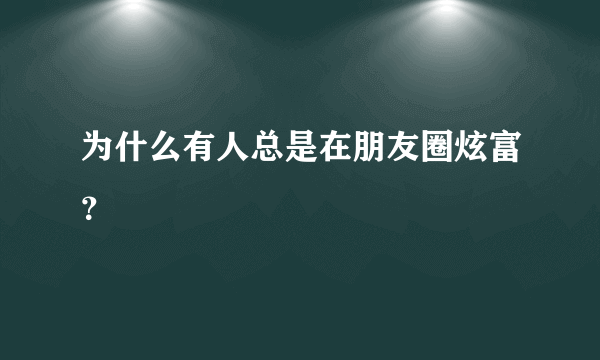 为什么有人总是在朋友圈炫富？