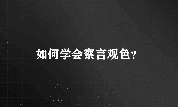 如何学会察言观色？