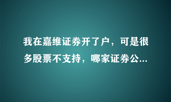 我在嘉维证券开了户，可是很多股票不支持，哪家证券公司可以支持美股