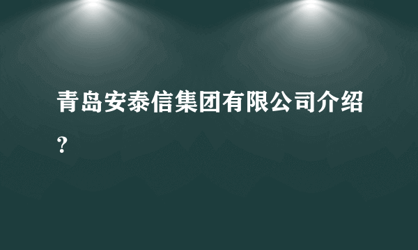 青岛安泰信集团有限公司介绍？