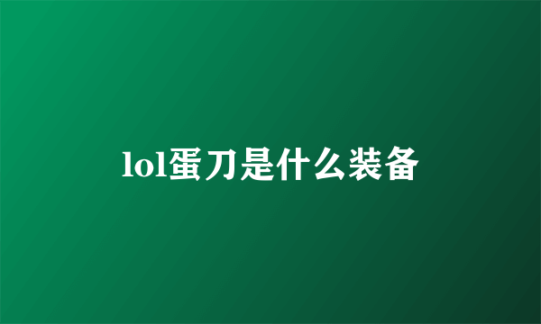 lol蛋刀是什么装备