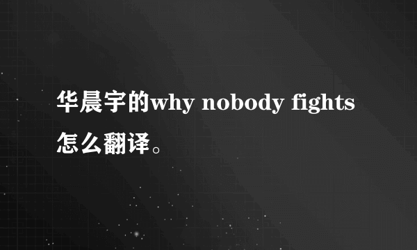 华晨宇的why nobody fights怎么翻译。