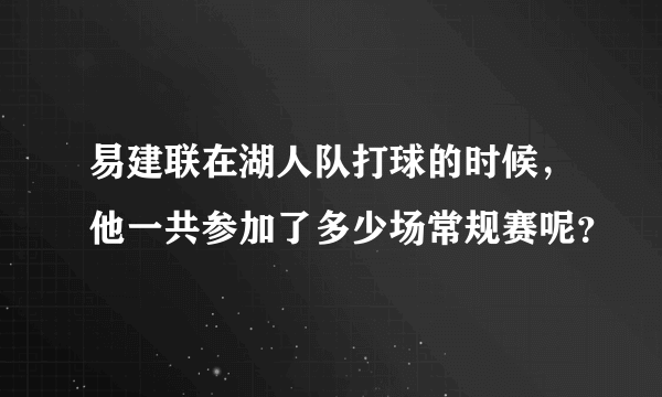 易建联在湖人队打球的时候，他一共参加了多少场常规赛呢？