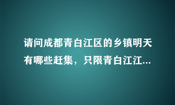 请问成都青白江区的乡镇明天有哪些赶集，只限青白江江区乡镇，谢谢知道的能告知一下吧！急