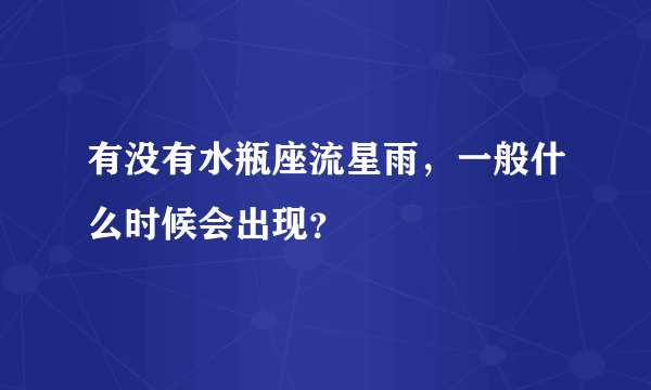 有没有水瓶座流星雨，一般什么时候会出现？