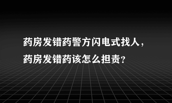 药房发错药警方闪电式找人，药房发错药该怎么担责？