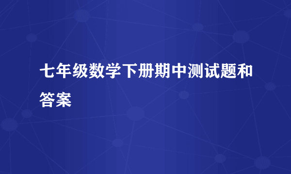 七年级数学下册期中测试题和答案