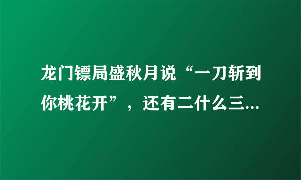 龙门镖局盛秋月说“一刀斩到你桃花开”，还有二什么三什么的？原话是什么？