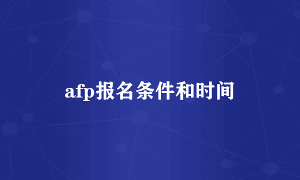 afp报名条件和时间