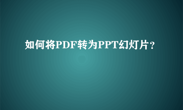 如何将PDF转为PPT幻灯片？