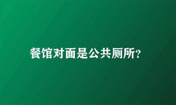 餐馆对面是公共厕所？