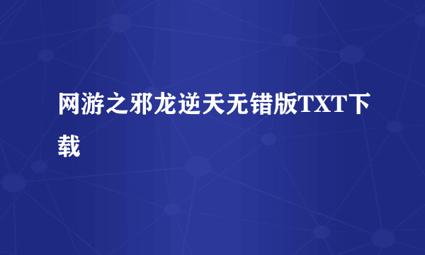 网游之邪龙逆天无错版TXT下载