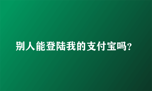 别人能登陆我的支付宝吗？