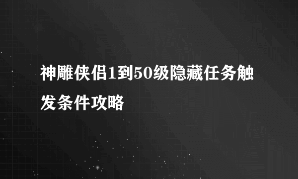 神雕侠侣1到50级隐藏任务触发条件攻略