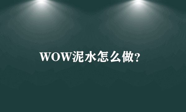 WOW泥水怎么做？