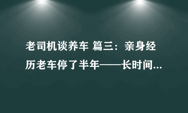 老司机谈养车 篇三：亲身经历老车停了半年——长时间不开要注意什么