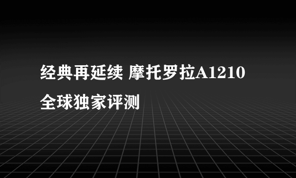 经典再延续 摩托罗拉A1210全球独家评测