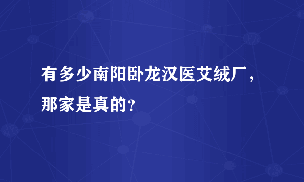 有多少南阳卧龙汉医艾绒厂，那家是真的？