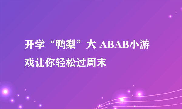 开学“鸭梨”大 ABAB小游戏让你轻松过周末