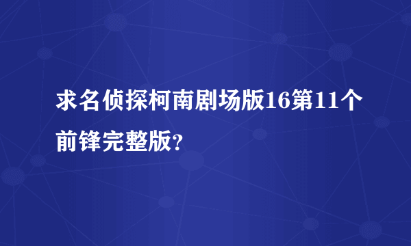 求名侦探柯南剧场版16第11个前锋完整版？