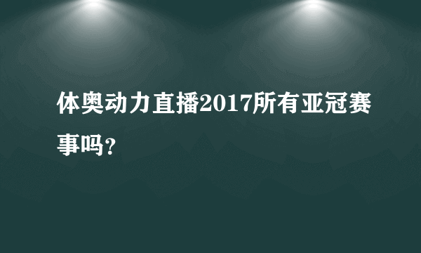 体奥动力直播2017所有亚冠赛事吗？