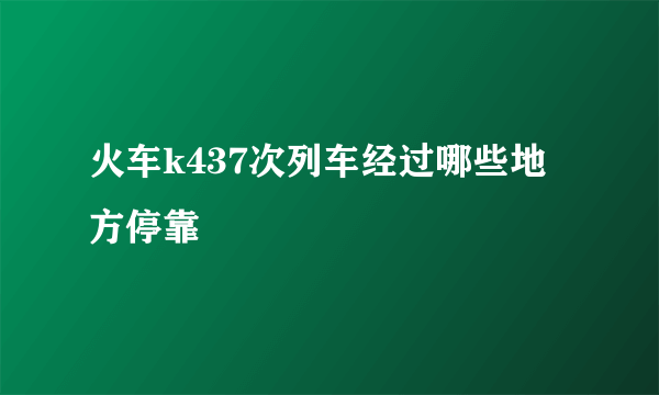 火车k437次列车经过哪些地方停靠