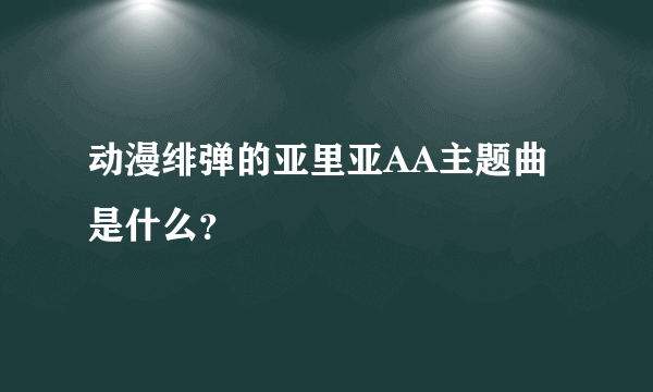 动漫绯弹的亚里亚AA主题曲是什么？