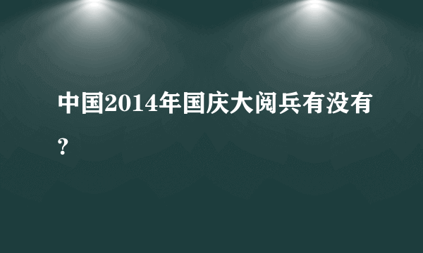 中国2014年国庆大阅兵有没有？