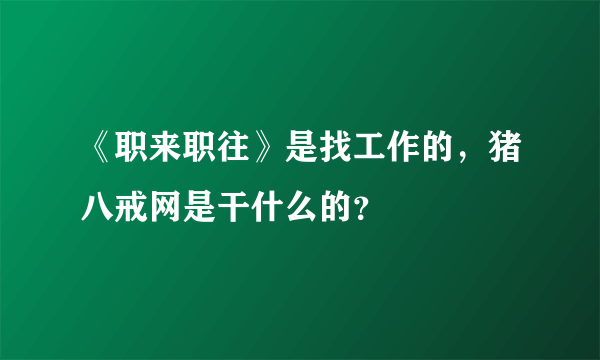 《职来职往》是找工作的，猪八戒网是干什么的？