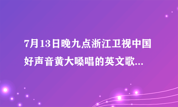 7月13日晚九点浙江卫视中国好声音黄大嗓唱的英文歌叫什么名字