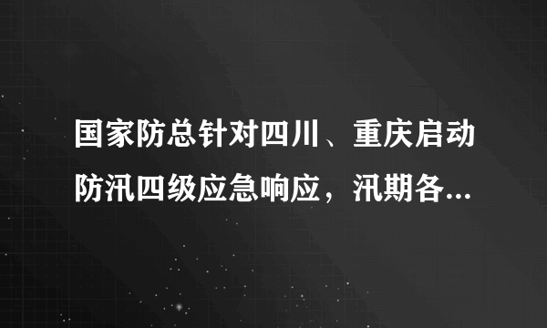 国家防总针对四川、重庆启动防汛四级应急响应，汛期各地该如何应对？