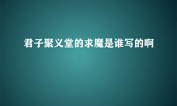 君子聚义堂的求魔是谁写的啊