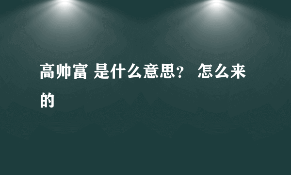 高帅富 是什么意思？ 怎么来的