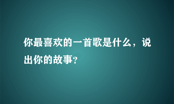 你最喜欢的一首歌是什么，说出你的故事？