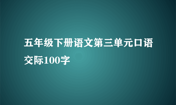 五年级下册语文第三单元口语交际100字