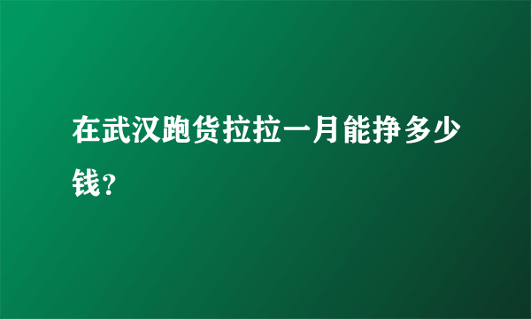 在武汉跑货拉拉一月能挣多少钱？