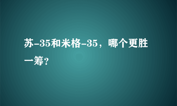 苏-35和米格-35，哪个更胜一筹？