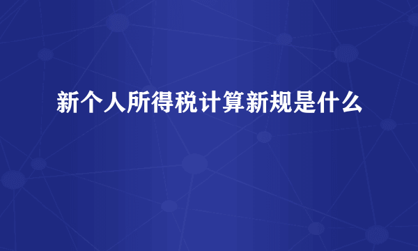 新个人所得税计算新规是什么