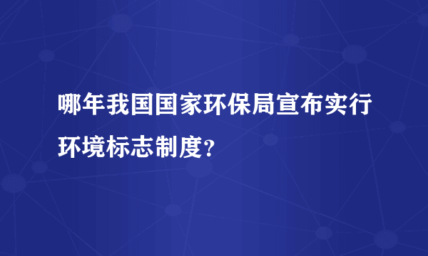 哪年我国国家环保局宣布实行环境标志制度？