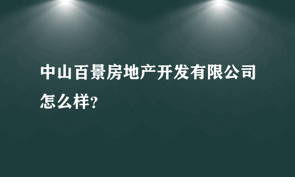 中山百景房地产开发有限公司怎么样？