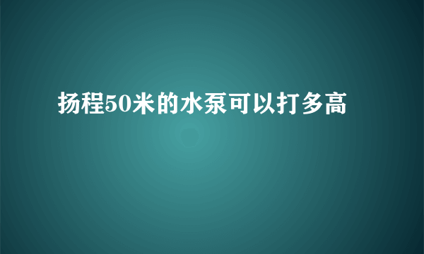 扬程50米的水泵可以打多高