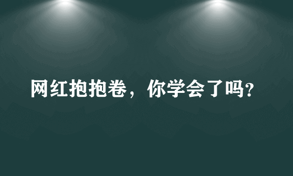 网红抱抱卷，你学会了吗？