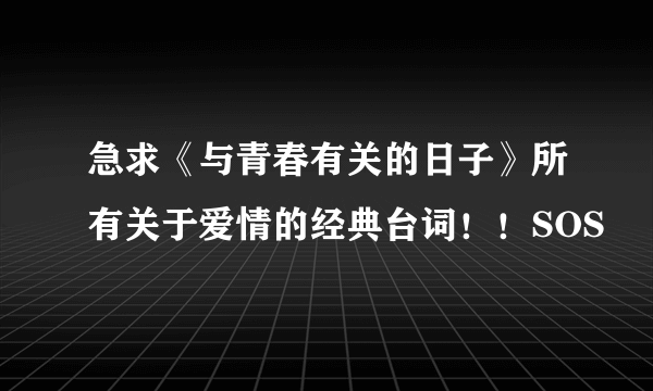 急求《与青春有关的日子》所有关于爱情的经典台词！！SOS