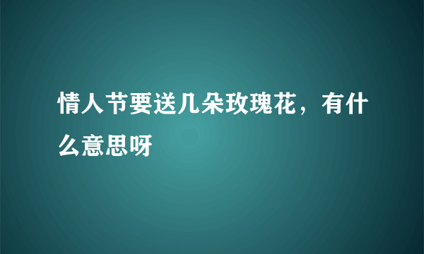 情人节要送几朵玫瑰花，有什么意思呀