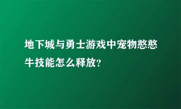 地下城与勇士游戏中宠物憨憨牛技能怎么释放？